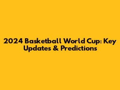 2024 Basketball World Cup: Key Updates & Predictions