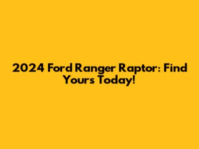 2024 Ford Ranger Raptor: Find Yours Today!