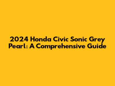 2024 Honda Civic Sonic Grey Pearl: A Comprehensive Guide