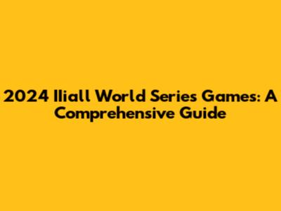 2024 IIiall World Series Games: A Comprehensive Guide