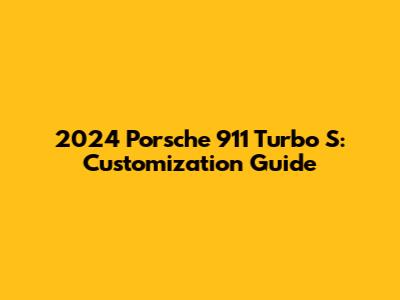 2024 Porsche 911 Turbo S: Customization Guide