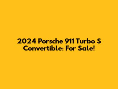 2024 Porsche 911 Turbo S Convertible: For Sale!