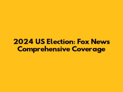 2024 US Election: Fox News' Comprehensive Coverage