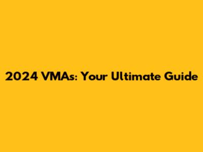 2024 VMAs: Your Ultimate Guide