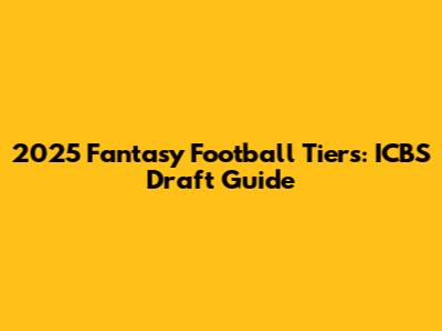 2025 Fantasy Football Tiers: ICBS Draft Guide