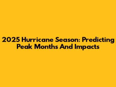 2025 Hurricane Season: Predicting Peak Months And Impacts