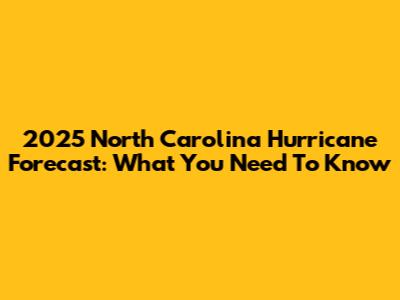 2025 North Carolina Hurricane Forecast: What You Need To Know