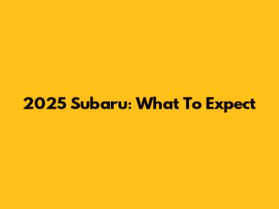 2025 Subaru: What To Expect