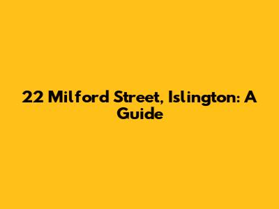22 Milford Street, Islington: A Guide