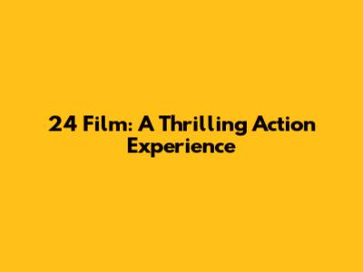 24 Film: A Thrilling Action Experience