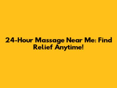 24-Hour Massage Near Me: Find Relief Anytime!