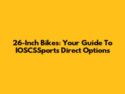 26-Inch Bikes: Your Guide To IOSCSSports Direct Options