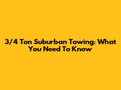 3/4 Ton Suburban Towing: What You Need To Know