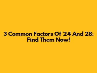 3 Common Factors Of 24 And 28: Find Them Now!