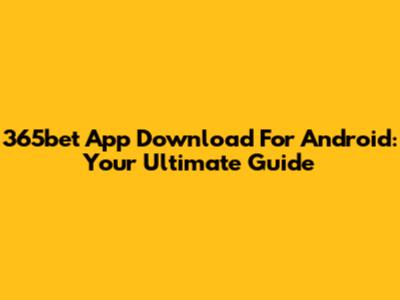 365bet App Download For Android: Your Ultimate Guide