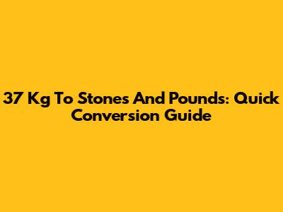 37 Kg To Stones And Pounds: Quick Conversion Guide