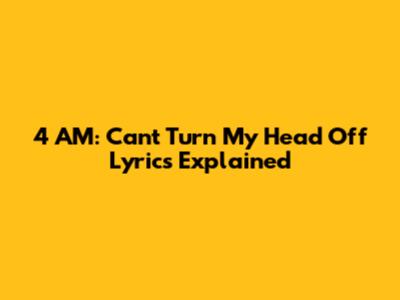 4 AM: "Can't Turn My Head Off" Lyrics Explained