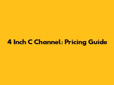 4 Inch C Channel: Pricing Guide