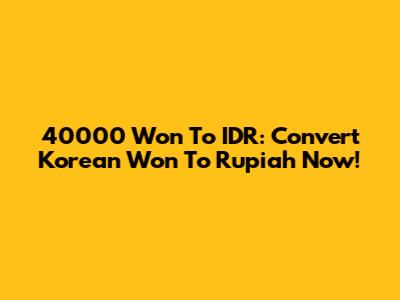40000 Won To IDR: Convert Korean Won To Rupiah Now!