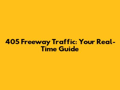 405 Freeway Traffic: Your Real-Time Guide