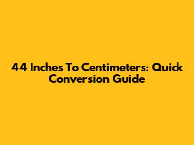 44 Inches To Centimeters: Quick Conversion Guide