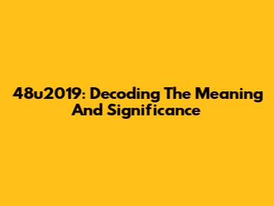 48u2019: Decoding The Meaning And Significance