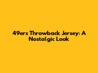 49ers Throwback Jersey: A Nostalgic Look