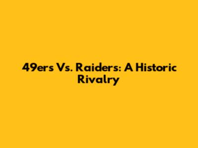 49ers Vs. Raiders: A Historic Rivalry