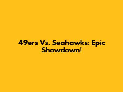 49ers Vs. Seahawks: Epic Showdown!