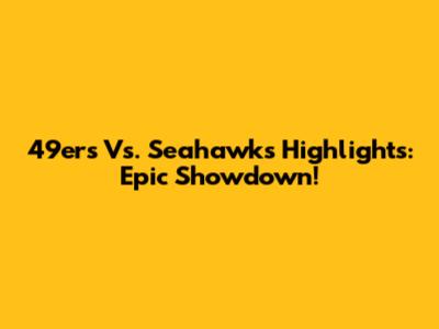 49ers Vs. Seahawks Highlights: Epic Showdown!