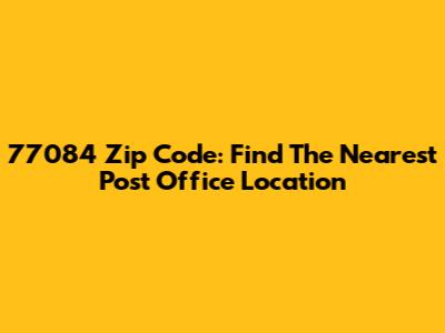 77084 Zip Code: Find The Nearest Post Office Location