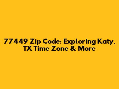 77449 Zip Code: Exploring Katy, TX Time Zone & More