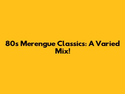 80s Merengue Classics: A Varied Mix!