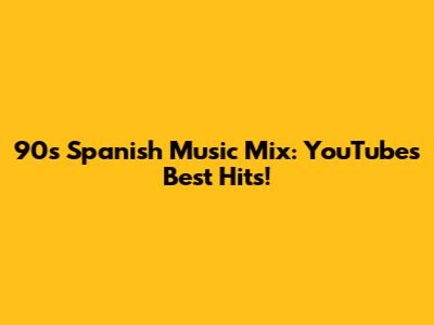 90s Spanish Music Mix: YouTube's Best Hits!