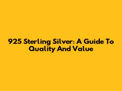 925 Sterling Silver: A Guide To Quality And Value