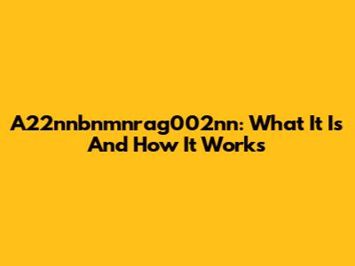 A22nnbnmnrag002nn: What It Is And How It Works