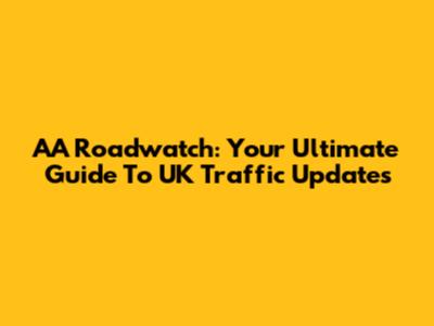 AA Roadwatch: Your Ultimate Guide To UK Traffic Updates