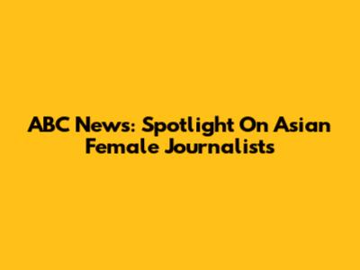 ABC News: Spotlight On Asian Female Journalists