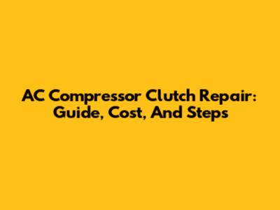 AC Compressor Clutch Repair: Guide, Cost, And Steps