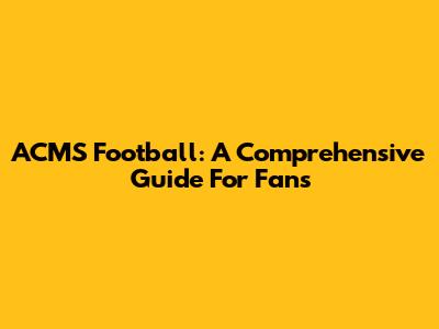 ACMS Football: A Comprehensive Guide For Fans