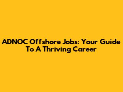 ADNOC Offshore Jobs: Your Guide To A Thriving Career