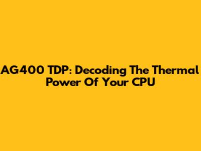 AG400 TDP: Decoding The Thermal Power Of Your CPU