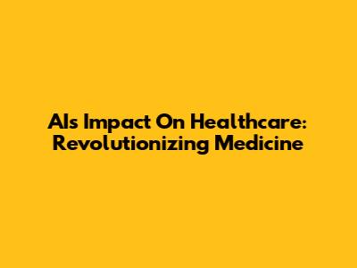 AI's Impact On Healthcare: Revolutionizing Medicine