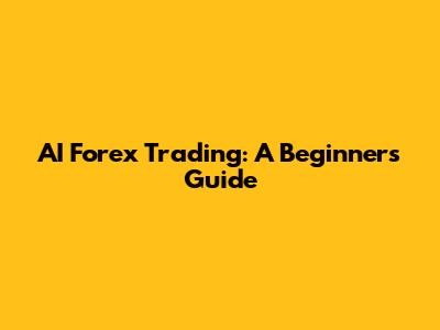 AI Forex Trading: A Beginner's Guide