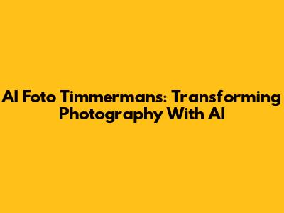 AI Foto Timmermans: Transforming Photography With AI