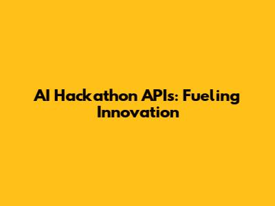 AI Hackathon APIs: Fueling Innovation