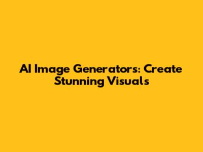 AI Image Generators: Create Stunning Visuals