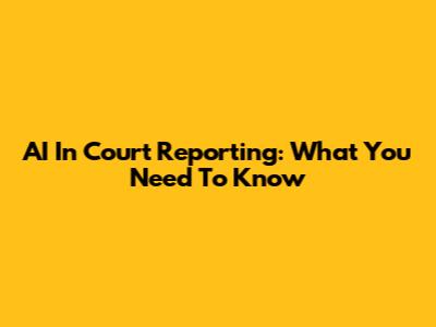 AI In Court Reporting: What You Need To Know