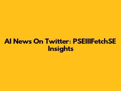 AI News On Twitter: PSEIIIFetchSE Insights