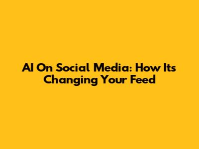 AI On Social Media: How It's Changing Your Feed